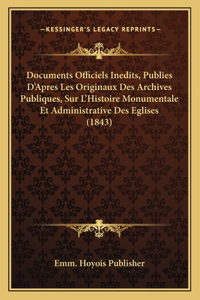 Documents Officiels Inedits, Publies D'Apres Les Originaux Des Archives Publiques, Sur L'Histoire Monumentale Et Administrative Des Eglises (1843)