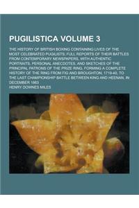 Pugilistica; The History of British Boxing Containing Lives of the Most Celebrated Pugilists; Full Reports of Their Battles from Contemporary Newspape