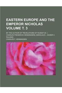 Eastern Europe and the Emperor Nicholas Volume . 3; By the Author of 