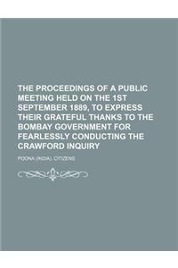 The Proceedings of a Public Meeting Held on the 1st September 1889, to Express Their Grateful Thanks to the Bombay Government for Fearlessly Conductin