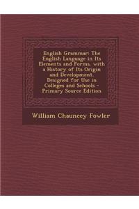English Grammar: The English Language in Its Elements and Forms. with a History of Its Origin and Development. Designed for Use in Colleges and Schools