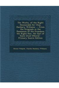 The Works, of the Right Honourable Sir Chas. Hanbury Williams ...: From the Originals in the Possession of His Grandson the Right Hon. the Earl of Essex [And Others]