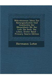 Mikrokosmus; Ideen Zur Naturgeschichte Und Geschichte Der Menschheit: Bd. Der Leib. Die Seele. Das Leben, Erster Band