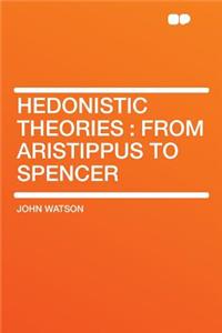 Hedonistic Theories: From Aristippus to Spencer