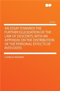 An Essay Towards the Further Elucidation of the Law of Descents; With an Appendix on the Distribution of the Personal Effects of Intestates