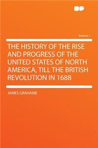 The History of the Rise and Progress of the United States of North America, Till the British Revolution in 1688 Volume 1