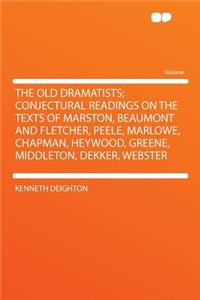 The Old Dramatists; Conjectural Readings on the Texts of Marston, Beaumont and Fletcher, Peele, Marlowe, Chapman, Heywood, Greene, Middleton, Dekker, Webster