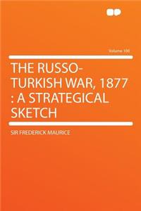 The Russo-Turkish War, 1877: A Strategical Sketch Volume 100