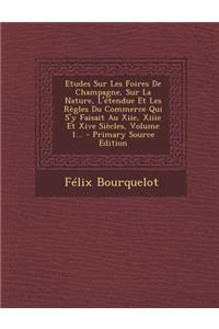 Etudes Sur Les Foires De Champagne, Sur La Nature, L'étendue Et Les Règles Du Commerce Qui S'y Faisait Au Xiie, Xiiie Et Xive Siècles, Volume 1...