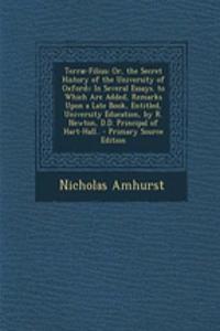 Terrae-Filius: Or, the Secret History of the University of Oxford; In Several Essays. to Which Are Added, Remarks Upon a Late Book, Entitled, University Education, by R. Newton, D.D. Principal of Hart-Hall..