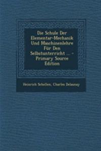 Die Schule Der Elementar-Mechanik Und Maschinenlehre Fur Den Selbstunterricht ... - Primary Source Edition