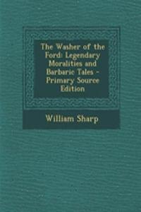 The Washer of the Ford: Legendary Moralities and Barbaric Tales - Primary Source Edition