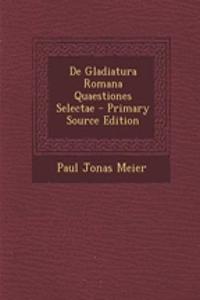 de Gladiatura Romana Quaestiones Selectae - Primary Source Edition