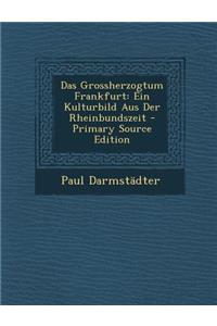 Das Grossherzogtum Frankfurt: Ein Kulturbild Aus Der Rheinbundszeit