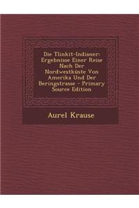 Die Tlinkit-Indianer: Ergebnisse Einer Reise Nach Der Nordwestkuste Von Amerika Und Der Beringstrasse