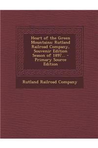 Heart of the Green Mountains: Rutland Railroad Company, Souvenir Edition Season of 1897... - Primary Source Edition