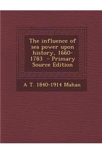 The Influence of Sea Power Upon History, 1660-1783 - Primary Source Edition