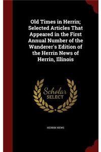 Old Times in Herrin; Selected Articles That Appeared in the First Annual Number of the Wanderer's Edition of the Herrin News of Herrin, Illinois