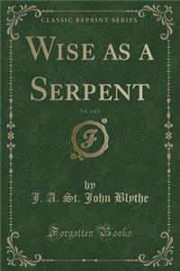 Wise as a Serpent, Vol. 3 of 3 (Classic Reprint)