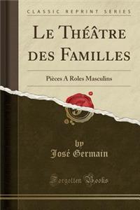 Le Thï¿½ï¿½tre Des Familles: Piï¿½ces a Roles Masculins (Classic Reprint)