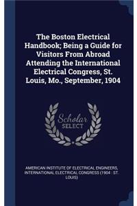 Boston Electrical Handbook; Being a Guide for Visitors From Abroad Attending the International Electrical Congress, St. Louis, Mo., September, 1904