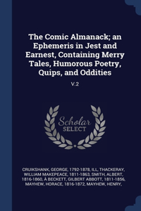 The Comic Almanack; an Ephemeris in Jest and Earnest, Containing Merry Tales, Humorous Poetry, Quips, and Oddities