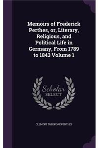 Memoirs of Frederick Perthes, or, Literary, Religious, and Political Life in Germany, From 1789 to 1843 Volume 1