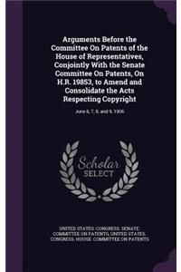 Arguments Before the Committee On Patents of the House of Representatives, Conjointly With the Senate Committee On Patents, On H.R. 19853, to Amend and Consolidate the Acts Respecting Copyright
