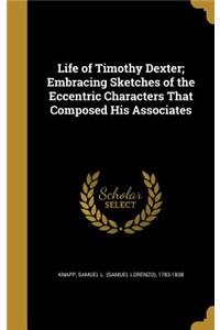 Life of Timothy Dexter; Embracing Sketches of the Eccentric Characters That Composed His Associates