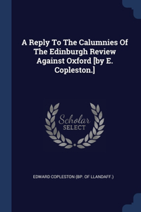 Reply To The Calumnies Of The Edinburgh Review Against Oxford [by E. Copleston.]