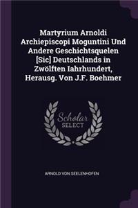 Martyrium Arnoldi Archiepiscopi Moguntini Und Andere Geschichtsquelen [Sic] Deutschlands in Zwölften Iahrhundert, Herausg. Von J.F. Boehmer