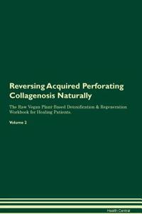 Reversing Acquired Perforating Collagenosis Naturally the Raw Vegan Plant-Based Detoxification & Regeneration Workbook for Healing Patients. Volume 2