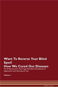 Want To Reverse Your Blind Spot? How We Cured Our Diseases. The 30 Day Journal for Raw Vegan Plant-Based Detoxification & Regeneration with Information & Tips Volume 1