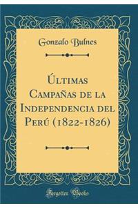 Ã?ltimas CampaÃ±as de la Independencia del PerÃº (1822-1826) (Classic Reprint)