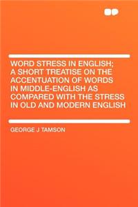 Word Stress in English; A Short Treatise on the Accentuation of Words in Middle-English as Compared with the Stress in Old and Modern English