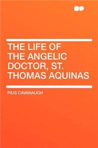 The Life of the Angelic Doctor, St. Thomas Aquinas