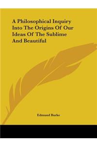 A Philosophical Inquiry Into The Origins Of Our Ideas Of The Sublime And Beautiful