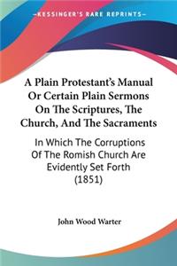 Plain Protestant's Manual Or Certain Plain Sermons On The Scriptures, The Church, And The Sacraments