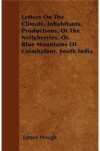 Letters On The Climate, Inhabitants, Productions, Of The Neilgherries, Or, Blue Mountains Of Coimbatoor, South India