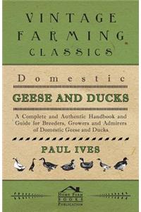 Domestic Geese And Ducks - A Complete And Authentic Handbook And Guide For Breeders, Growers And Admirers Of Domestic Geese And Ducks