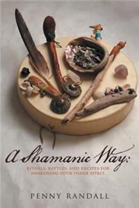 Shamanic Way: Rituals, Rattles, and Recipes for Awakening Your Inner Spirit