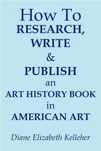 How To Research, Write and Publish an Art History Book in American Art