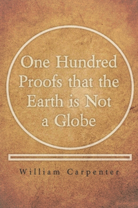 One Hundred Proofs That the Earth Is Not a Globe