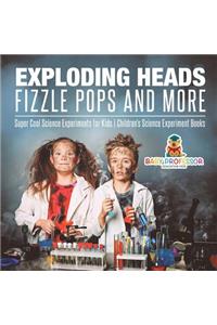 Exploding Heads, Fizzle Pops and More Super Cool Science Experiments for Kids Children's Science Experiment Books