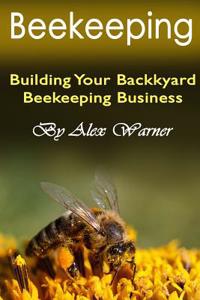 Beekeeping: Building Your Backyard Beekeeping Business