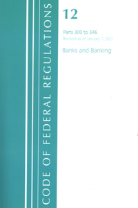 Code of Federal Regulations, Title 12 Banks and Banking 300-346, Revised as of January 1, 2021