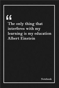 The only thing that interferes with my learning is my education Albert Einstein