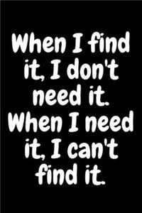 When I find it, I don't need it. When I need it, I can't find it