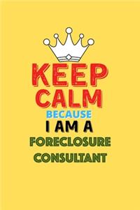Keep Calm Because I Am A Foreclosure Consultant - Funny Foreclosure Consultant Notebook And Journal Gift