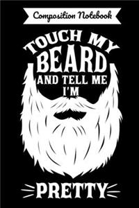 Composition Notebook Touch My Beard And Tell Me I'm Pretty
